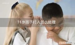 12岁小孩打人怎么办 11岁孩子打人怎么处理