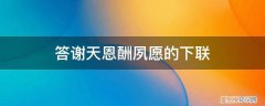 答报神恩对联 答谢天恩酬夙愿的下联