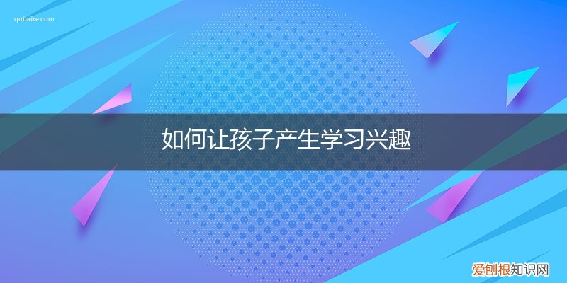 如何让孩子产生学习兴趣