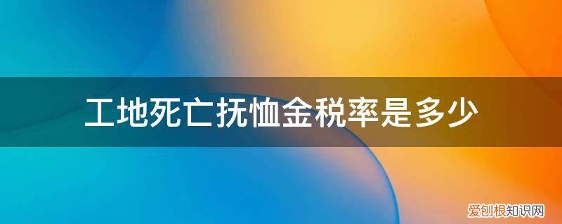 工亡的补助与抚恤标准 工地死亡抚恤金税率是多少