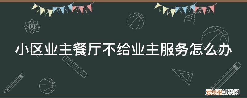 小区业主餐厅不给业主服务怎么办呢 小区业主餐厅不给业主服务怎么办