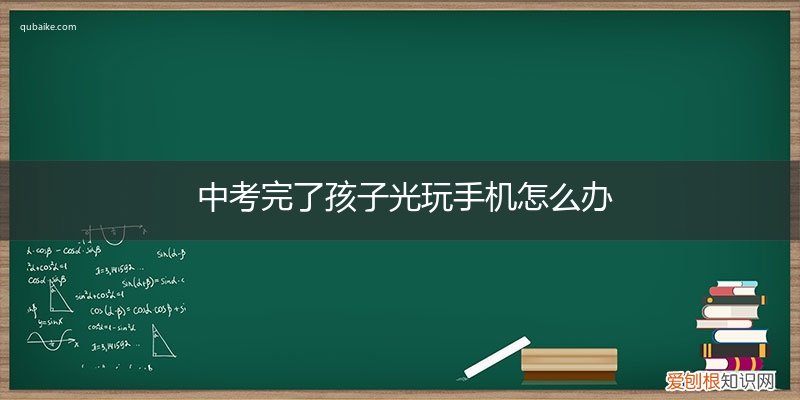 孩子高中了还玩手机怎么办 中考完了孩子光玩手机怎么办