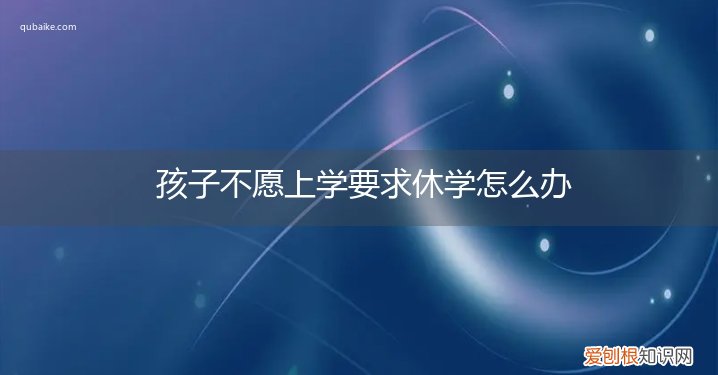 孩子上学跟不上可以休学吗 孩子不愿上学要求休学怎么办