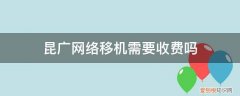 云南移动宽带移机收费吗 昆广网络移机需要收费吗