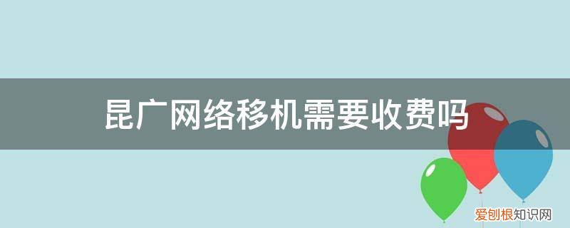 云南移动宽带移机收费吗 昆广网络移机需要收费吗