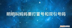 明明叫妈妈要打冒号和双引号吗英语 明明叫妈妈要打冒号和双引号吗