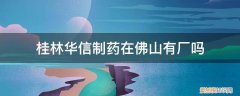 桂林华信药业 桂林华信制药在佛山有厂吗