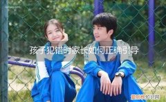 孩子犯错误的时候家长应该怎么做 孩子犯错时家长如何正确引导