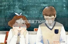 当孩子犯了错误该如何教育 孩子犯错误了如何教育