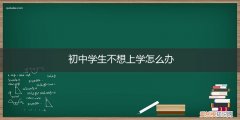 初中学生不想上学怎么办 初中学生不想上学怎么办