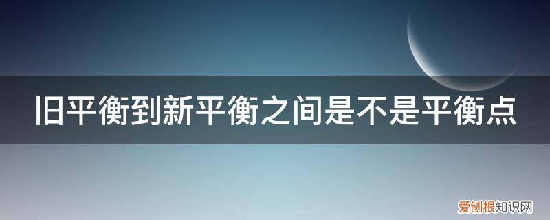 旧的平衡被打破新的平衡 旧平衡到新平衡之间是不是平衡点