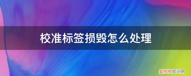 标签贴错原因分析及整改措施 校准标签损毁怎么处理