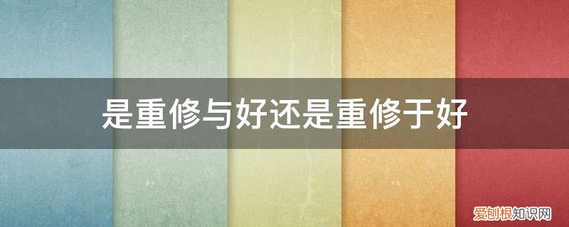 重修的是不是更好过 是重修与好还是重修于好