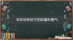 怎样培养孩子的勇气和胆量? 怎样培养孩子的胆量和勇气