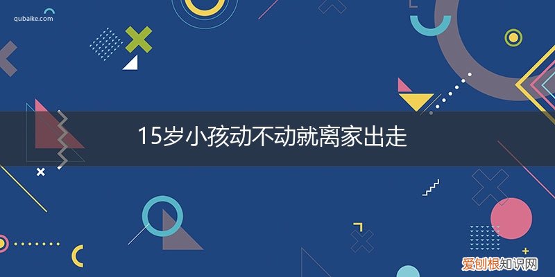 15岁孩子离家出走 15岁小孩动不动就离家出走