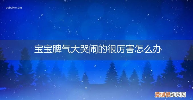 婴儿脾气大哭闹的很厉害怎么办 宝宝脾气大哭闹的很厉害怎么办