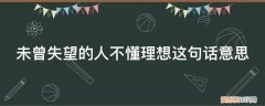 对你的失望从来没有失望过什么意思 未曾失望的人不懂理想这句话意思