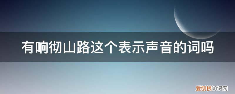 有响彻山路这个表示声音的词吗英语 有响彻山路这个表示声音的词吗