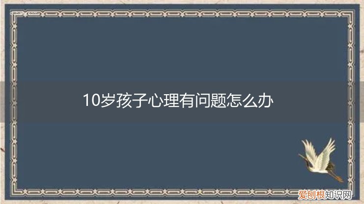 10岁孩子有心理问题有什么表现 10岁孩子心理有问题怎么办