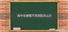 高中生懒惰不思进取怎么办教案 高中生懒惰不思进取怎么办