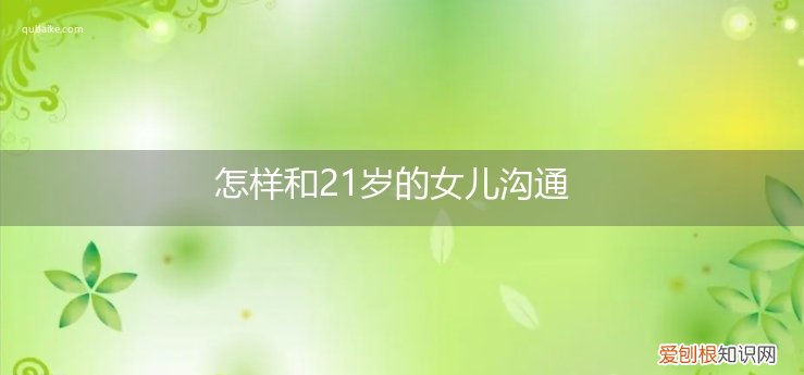 怎样跟21岁儿子沟通 怎样和21岁的女儿沟通