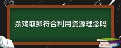 杀鸡取卵不可取 杀鸡取卵符合利用资源理念吗