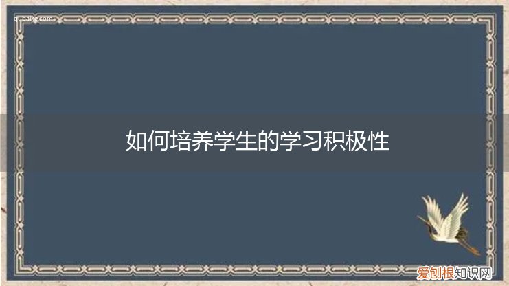 怎样培养学生的积极性 如何培养学生的学习积极性