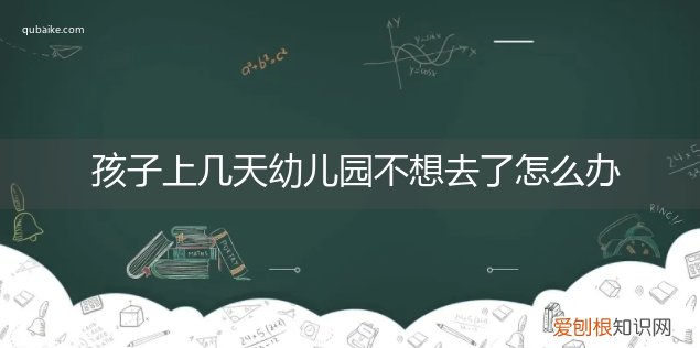 小孩去了几天幼儿园不想去是什么原因 孩子上几天幼儿园不想去了怎么办