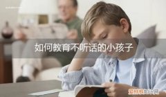 怎么教育小孩不听话 如何教育不听话的小孩子