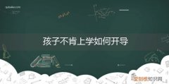 孩子不想上学怎么办家长怎么开导性不听话是家教错在哪 孩子不肯上学如何开导