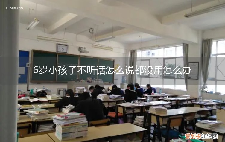 小孩六岁不听话怎么办 6岁小孩子不听话怎么说都没用怎么办