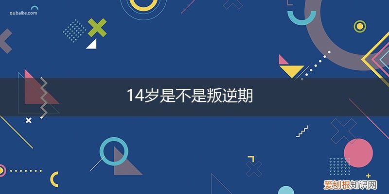 14岁是叛逆期吗 14岁是不是叛逆期