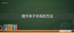 改善亲子关系10步 提升亲子关系的方法