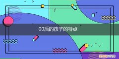 00后男孩的特点 00后的孩子的特点