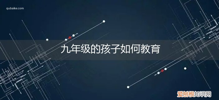 九岁小孩如何教育 九年级的孩子如何教育