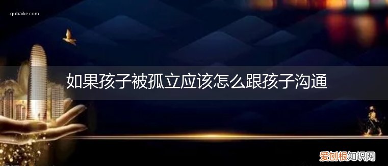 孩子孤立别人 如果孩子被孤立应该怎么跟孩子沟通