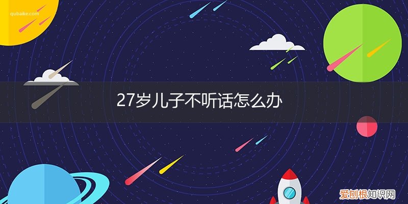 27岁儿子不听话怎么办呢 27岁儿子不听话怎么办