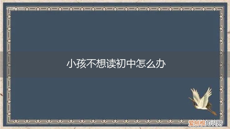 初中的小孩不想上学怎么办 小孩不想读初中怎么办