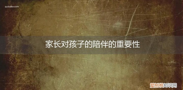 家长对孩子的陪伴的重要性和意义 家长对孩子的陪伴的重要性