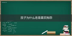 孩子总是喜欢抱怨怎么办 孩子为什么老是喜欢抱怨