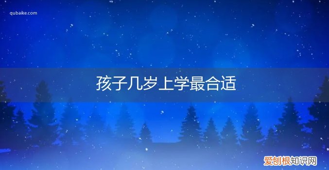 小孩子几岁开始上学最合适 孩子几岁上学最合适