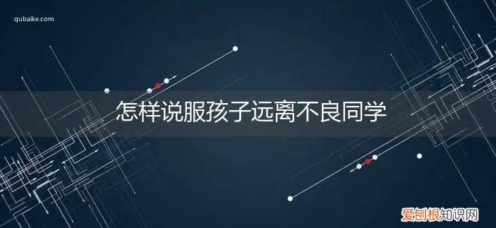 如何教育孩子远离不良少年 怎样说服孩子远离不良同学