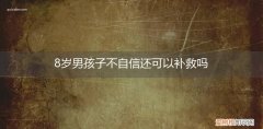 八岁的男孩胆小又不自信怎么办 8岁男孩子不自信还可以补救吗