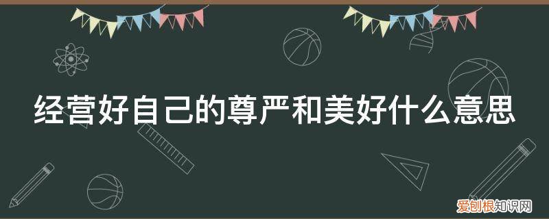 活出自己的尊严的意思 经营好自己的尊严和美好什么意思