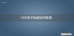 14岁孩子抽烟如何教育他 14岁孩子抽烟如何教育