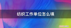 纺织的纺织怎么写 纺织工作单位怎么填