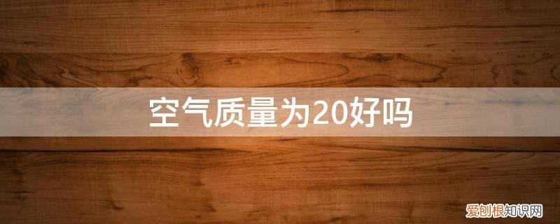 空气质量超过200 空气质量为20好吗