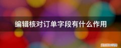 订单核对的内容有哪些 编辑核对订单字段有什么作用