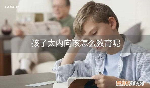 性格内向的孩子怎么教育 孩子太内向该怎么教育呢