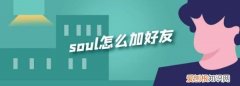 soul要咋加好友，soul怎么添加好友?